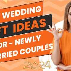 Best Wedding Gift Ideas for Newly Married Couples in 2024