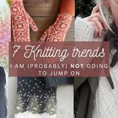 7 knitting trends that I am (probably) not going to jump on |LiseLight knitting podcast