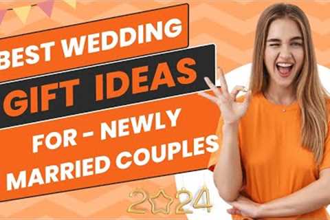 Best Wedding Gift Ideas for Newly Married Couples in 2024