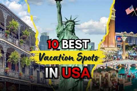 Top 10 Best Vacation Spots In USA 2025