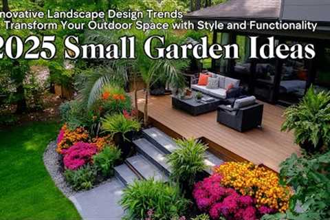 2025 Small Garden Ideas: Transform Your Outdoor Space with These Stunning Landscape Trends