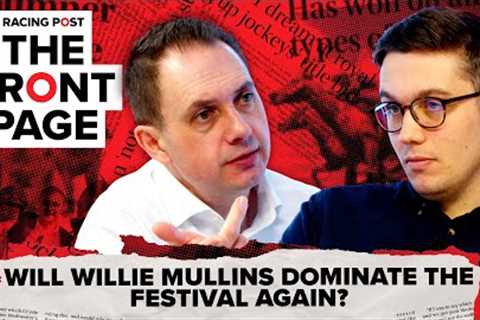 Will Willie Mullins dominate the festival again? | The Front Page | Horse Racing News | Racing Post
