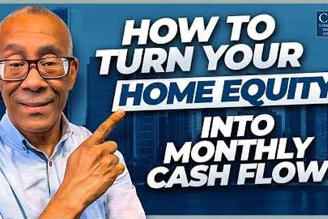 How to Turn Your Home Equity into Monthly Cash Flow