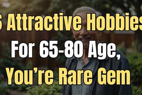 You Are Very Attractive If You Have These 6 Hobbies at the Age of 65 80, You Are a Rare Gem