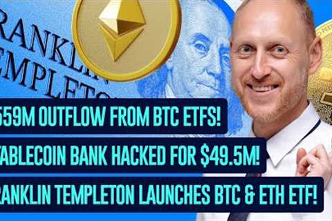 $559M Outflow from Bitcoin ETFs, Infini Hacked for $49.5M, New Franklin Templeton ETF