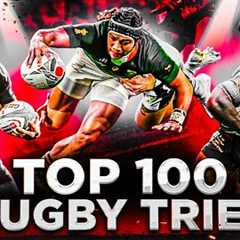 Brutal Power, Unreal Speed & Impossible Skills | The Top 100 Tries You Will Ever See