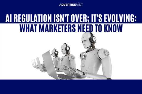 AI Regulation Isn’t Over; It’s Evolving: What Marketers Need to Know