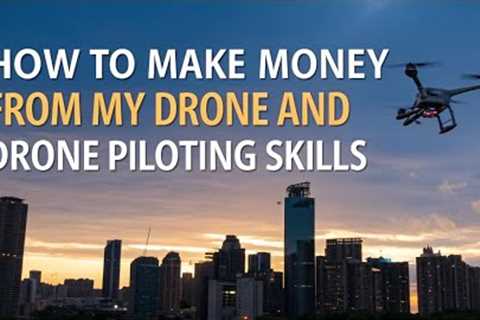 How to Make Money with Your Drone and Piloting Skills Part 1