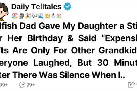 Selfish Dad Gave My Daughter a Stick For Her Birthday &amp; Said “Expensive Gifts Are Only For...