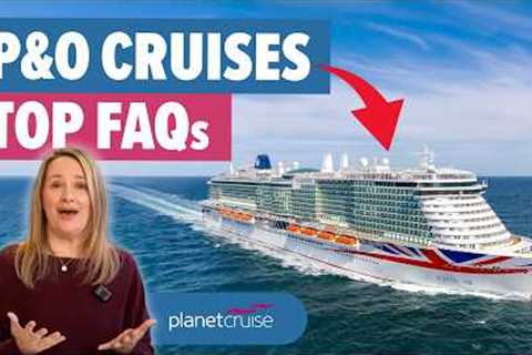 P&amp;O Cruises' Top FAQs in 2025 | Planet Cruise