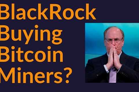 BlackRock Buying All Bitcoin Miners?