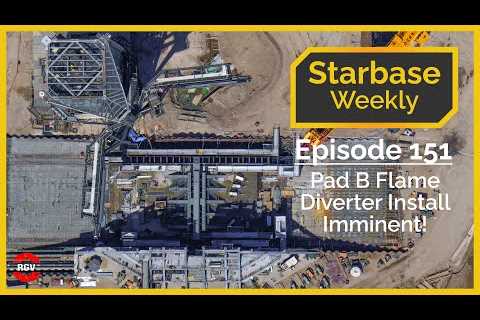Starbase Weekly, Ep.151: Pad B Flame Diverter Installation Imminent!