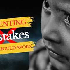 Parenting MISTAKES That Can RUIN Your Child's Future