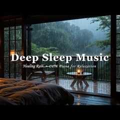 Deep Sleep & Healing Rain | Relaxing Piano to Reduce Stress & Anxiety Instantly