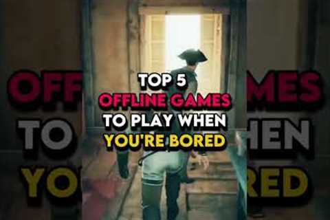TOP 5 OFFLINE GAMES TO PLAY WHEN YOU'RE BORED