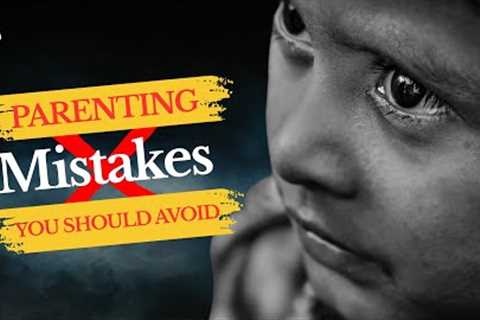 Parenting MISTAKES That Can RUIN Your Child's Future