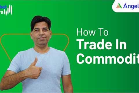 Commodities Trading: How To Trade in Commodity | Beginners Guide