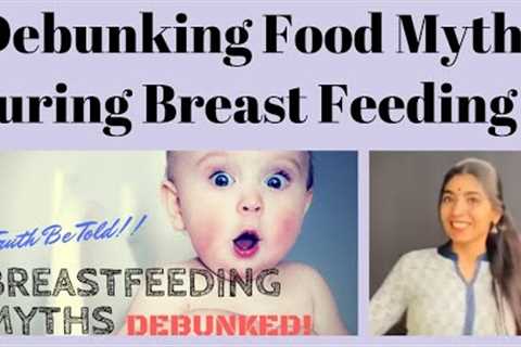 Debunking Food Myths During Breast Feeding !!