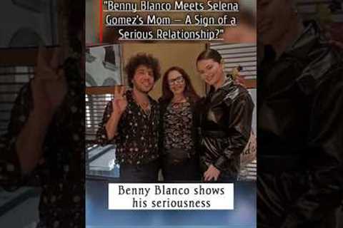 Benny Blanco Meets Selena Gomez’s Mom — A Sign of a Serious Relationship?