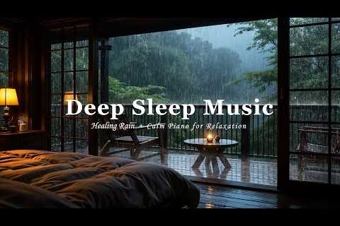 Deep Sleep &amp; Healing Rain | Relaxing Piano to Reduce Stress &amp; Anxiety Instantly
