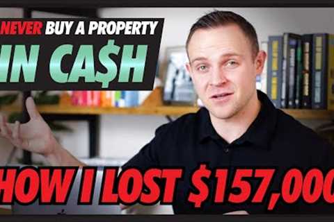 Never Buy a Property In CASH | HOW I LOST $157,000 | Real Estate Investing