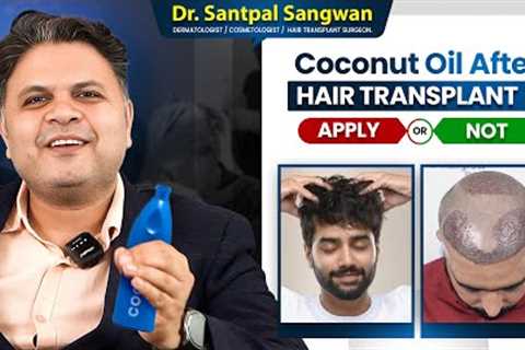 Should You Use Coconut Oil After Hair Transplant? | Expert Advice from Dr. Santpal Sangwan