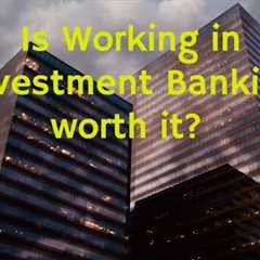 Is it Worth it to Work in Investment Banking?