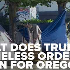 What does President Trump's executive order on homelessness mean for Oregon cities like Portland?