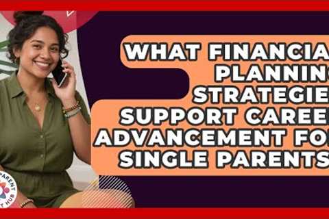 What Financial Planning Strategies Support Career Advancement for Single Parents?