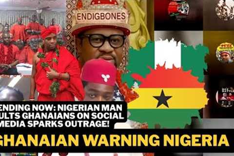 Trending Now: Nigerian Man Insults Ghanaians on Social Media Sparks Outrage! And Ghanaian warning ng