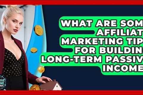 What Are Some Affiliate Marketing Tips for Building Long-Term Passive Income?