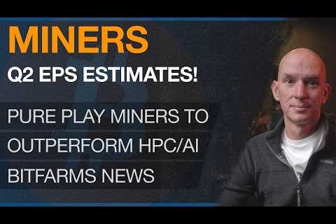 Miners Q2 EPS Estimates! Pure Play Miners To Outperform HPC/AI Miners! Bitfarms News!