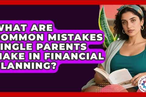What Are Common Mistakes Single Parents Make in Financial Planning? | Single Parent Support Hub News