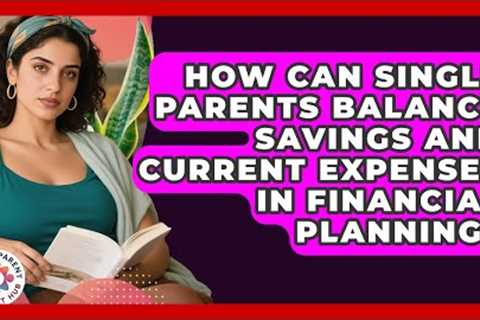 How Can Single Parents Balance Savings and Current Expenses in Financial Planning?