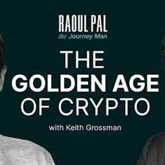 Raoul Pal: The Golden Age of Crypto Has Begun ft. Keith Grossman