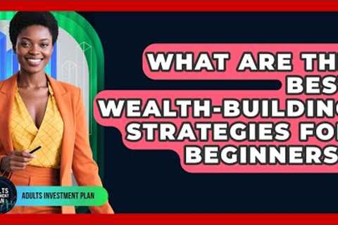 What Are the Best Wealth-Building Strategies for Beginners? | Adults Investment Plan News