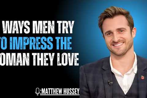 8 Ways Men Try to Impress the Woman They Love | Matthew Hussey | Best Motivation Speech