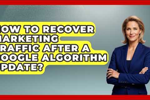 How To Recover Marketing Traffic After A Google Algorithm Update? - Modern Marketing Moves