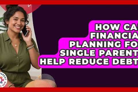How Can Financial Planning for Single Parents Help Reduce Debt? | Single Parent Support Hub News