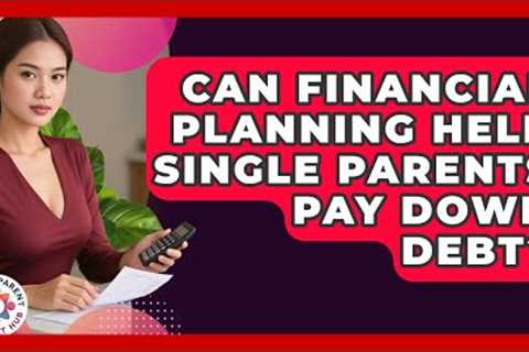 Can Financial Planning Help Single Parents Pay Down Debt? | Single Parent Support Hub News