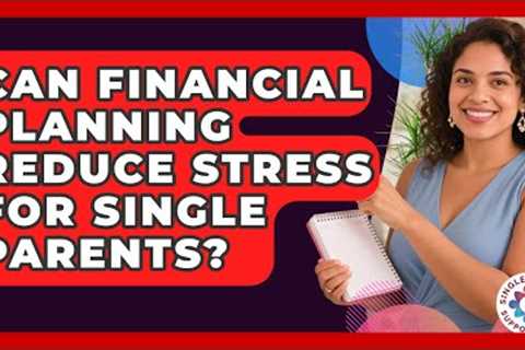 Can Financial Planning Reduce Stress for Single Parents? | Single Parent Support Hub News