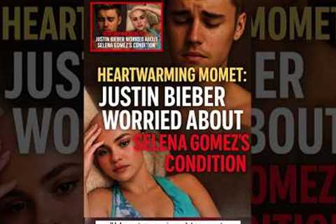 Heartwarming Moment: Justin Bieber Worried About Selena Gomez's Condition