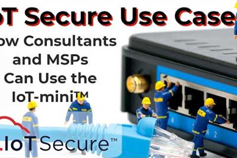 IoT Secure Use Case - Consultant and MSP Use Cases