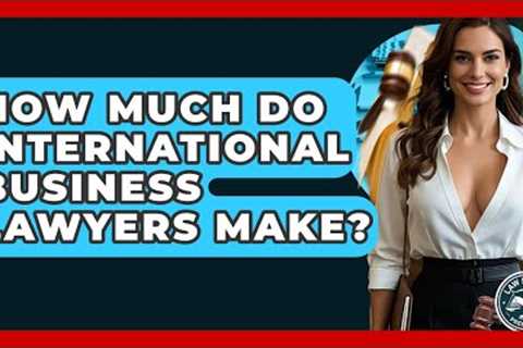 How Much Do International Business Lawyers Make? - Law School Prep Hub