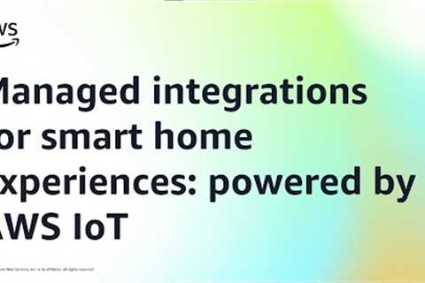 Managed integrations for smart home experiences: powered by AWS IoT | Amazon Web Services