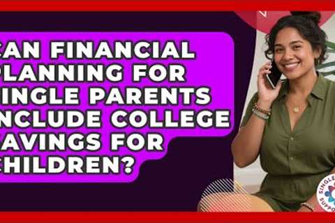Can Financial Planning for Single Parents Include College Savings for Children?