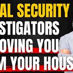 New Methods Social Security Investigators Use To Remove You From Your Home