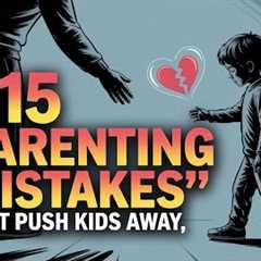 15 subtle parenting mistakes that push kids away (without you realizing it!)