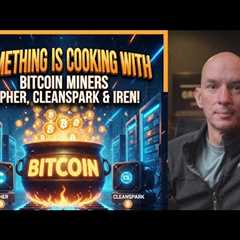 Bitcoin Miners Cipher, Cleanspark & Iren Are Cooking! Big BTC News Tomorrow!