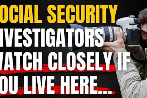 If You Live Here, Expect Social Security Investigators To Be Watching